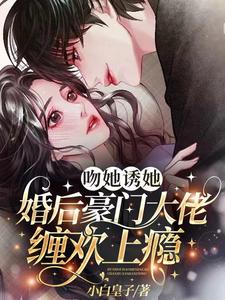 吻她诱她,婚后豪门大佬缠欢上瘾