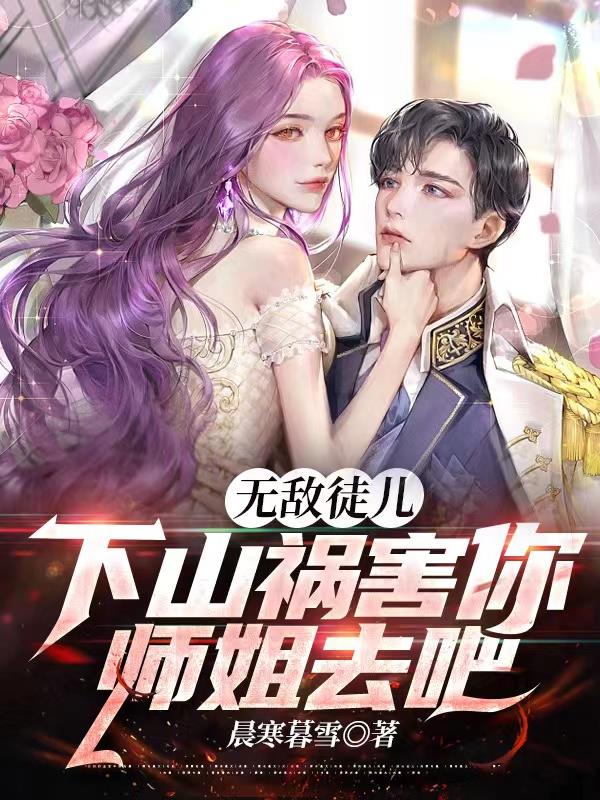 无敌徒儿,下山祸害你师姐去吧