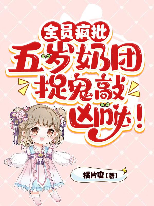 全员疯批:五岁奶团捉鬼敲凶哒!