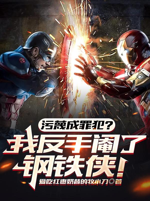 污蔑成罪犯?我反手阉了钢铁侠!
